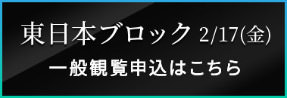 東日本ブロック 2/17(金) 一般観覧申込はこちら