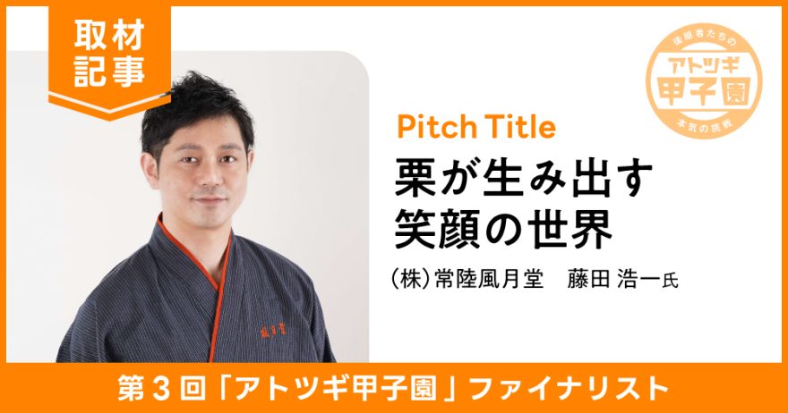 茨城県産の最高級栗入り羊羹でみんなを笑顔に。「日本といえば和菓子」と言われる世界を目指す